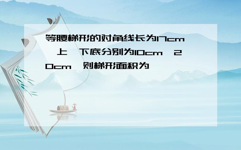 等腰梯形的对角线长为17cm,上、下底分别为10cm、20cm,则梯形面积为