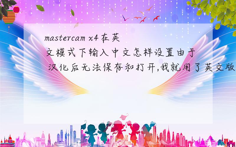 mastercam x4在英文模式下输入中文怎样设置由于 汉化后无法保存和打开,我就用了英文版的,系统是WIN7 64位的,但是我想刻中文字体不知道怎样设置