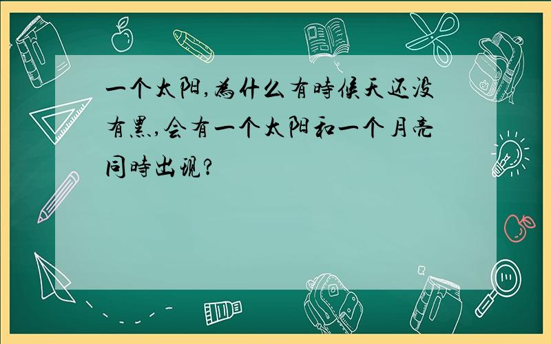 一个太阳,为什么有时候天还没有黑,会有一个太阳和一个月亮同时出现?