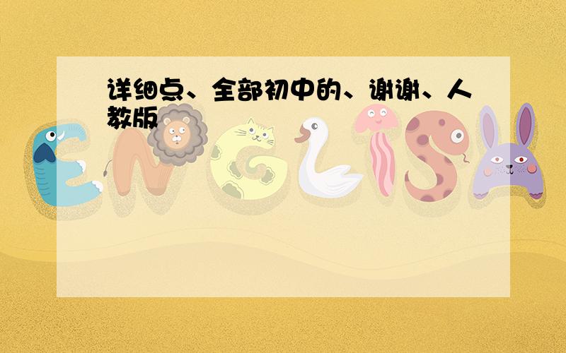 详细点、全部初中的、谢谢、人教版