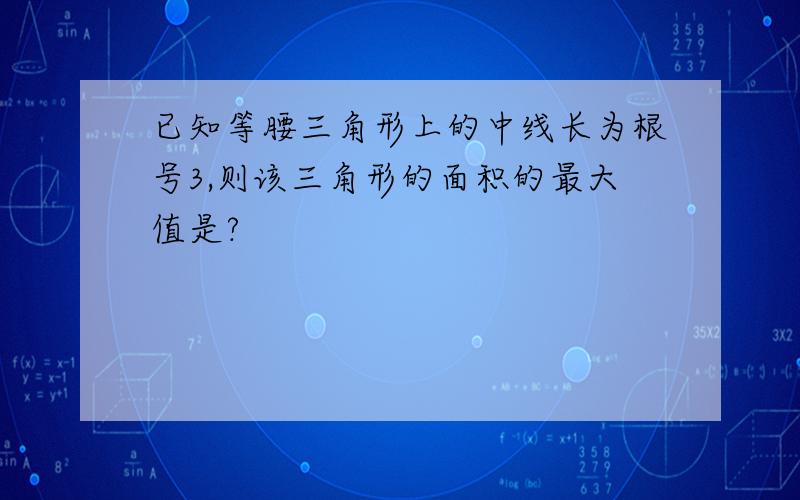 已知等腰三角形上的中线长为根号3,则该三角形的面积的最大值是?