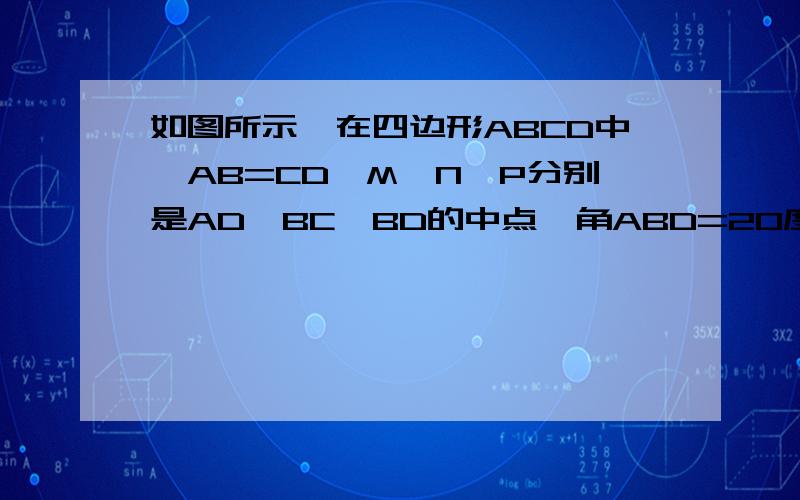 如图所示,在四边形ABCD中,AB=CD,M,N,P分别是AD,BC,BD的中点,角ABD=20度,角BDC=70度,求角PMN的度数