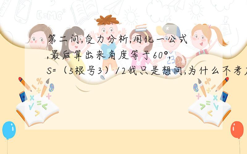 第二问,受力分析,用化一公式,最后算出来角度等于60°,S=（5根号3）/2我只是想问,为什么不考虑：当角度大于30°时,物块还会下滑,不考虑其下滑的距离,题上也没有说只算上滑距离.我问物理老