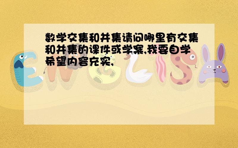 数学交集和并集请问哪里有交集和并集的课件或学案,我要自学希望内容充实,