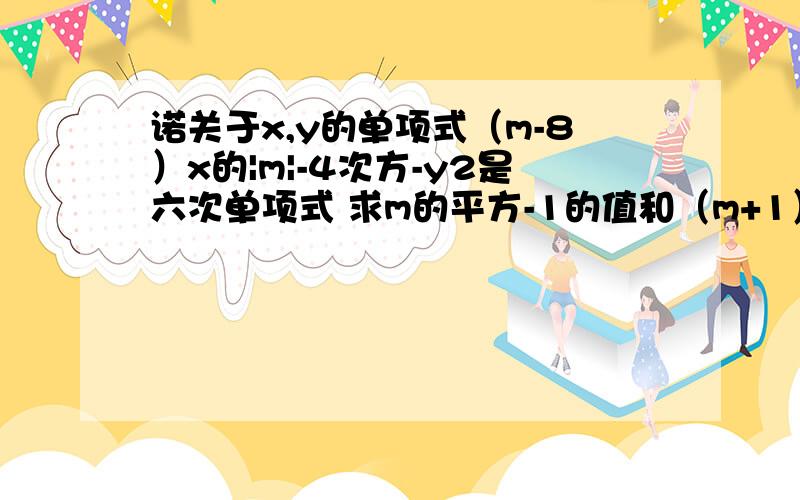 诺关于x,y的单项式（m-8）x的|m|-4次方-y2是六次单项式 求m的平方-1的值和（m+1）（m-1）的值