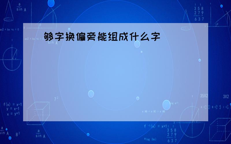 够字换偏旁能组成什么字