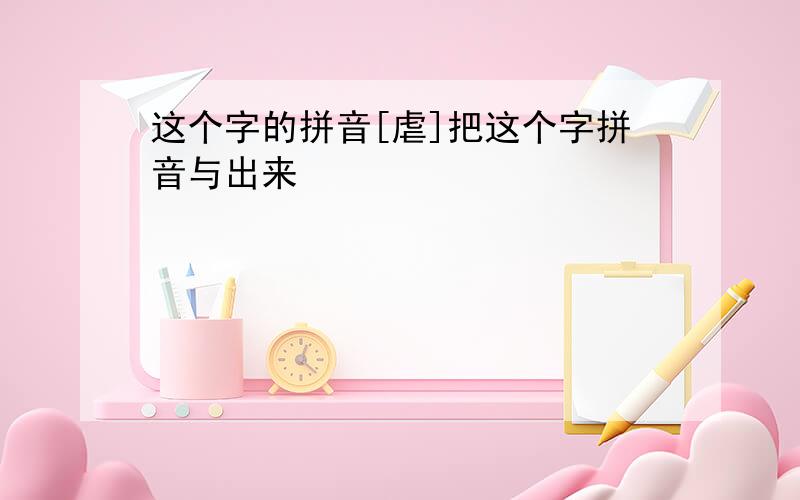 这个字的拼音[虐]把这个字拼音与出来