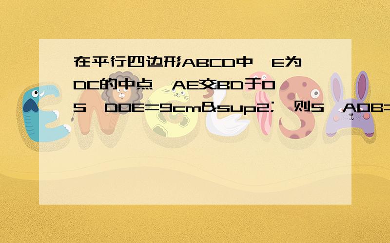 在平行四边形ABCD中,E为DC的中点,AE交BD于O,S△DOE=9cm²,则S△AOB=