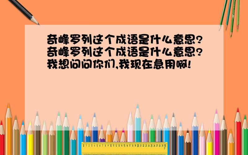 奇峰罗列这个成语是什么意思?奇峰罗列这个成语是什么意思?我想问问你们,我现在急用啊!