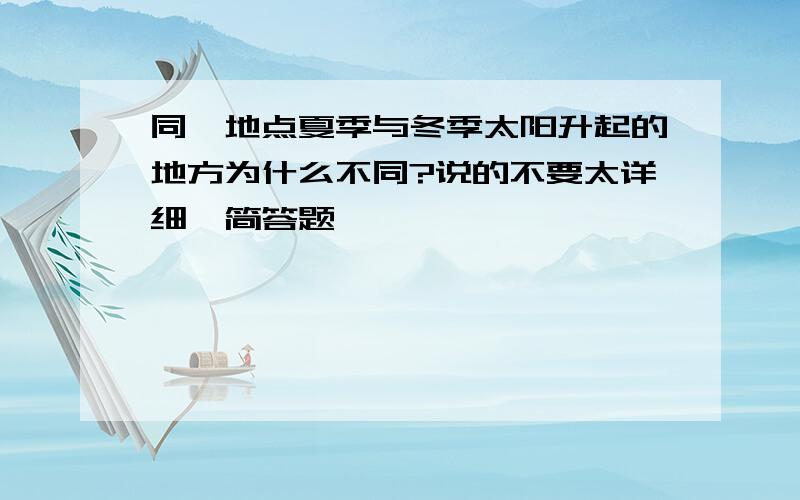 同一地点夏季与冬季太阳升起的地方为什么不同?说的不要太详细,简答题