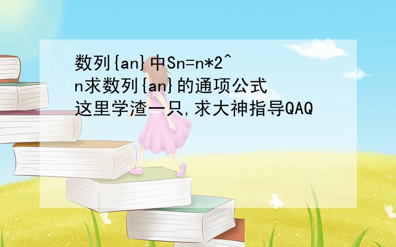 数列{an}中Sn=n*2^n求数列{an}的通项公式 这里学渣一只,求大神指导QAQ