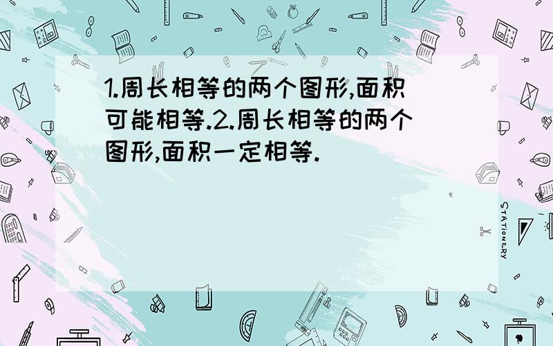 1.周长相等的两个图形,面积可能相等.2.周长相等的两个图形,面积一定相等.