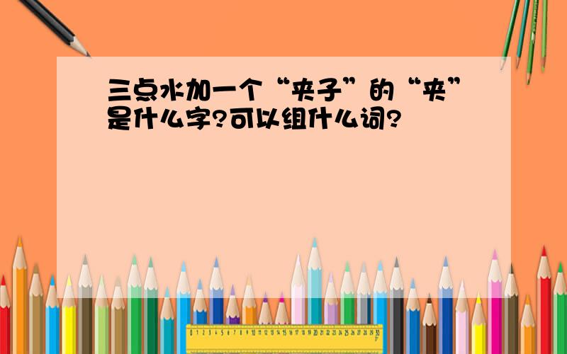 三点水加一个“夹子”的“夹”是什么字?可以组什么词?