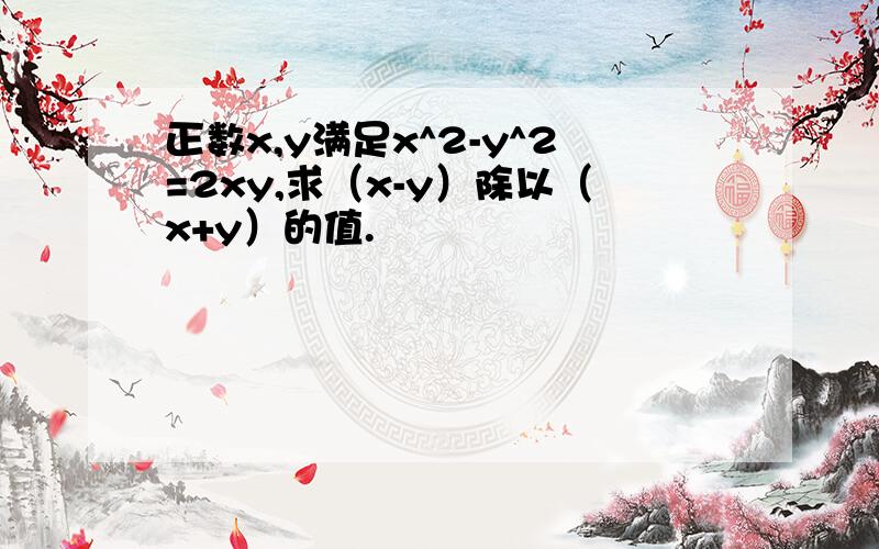 正数x,y满足x^2-y^2=2xy,求（x-y）除以（x+y）的值.