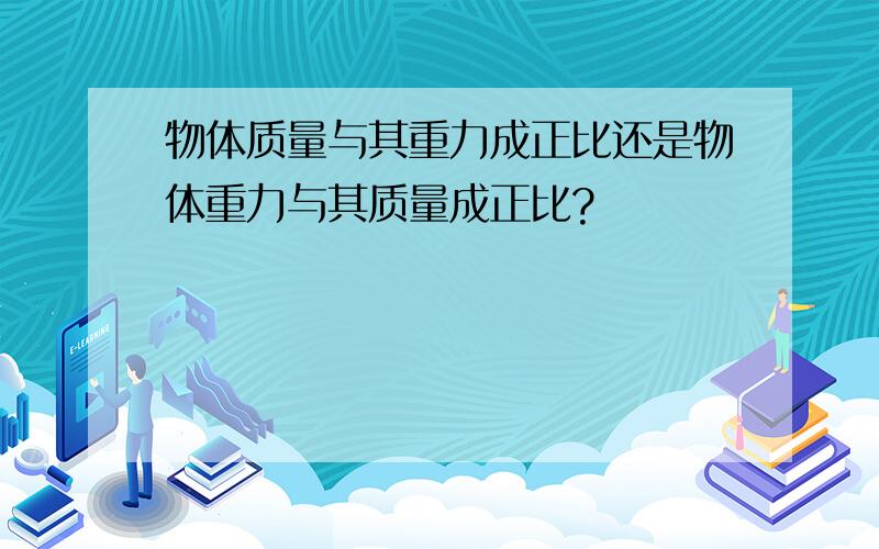 物体质量与其重力成正比还是物体重力与其质量成正比?