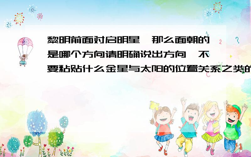 黎明前面对启明星,那么面朝的是哪个方向请明确说出方向,不要粘贴什么金星与太阳的位置关系之类的废话