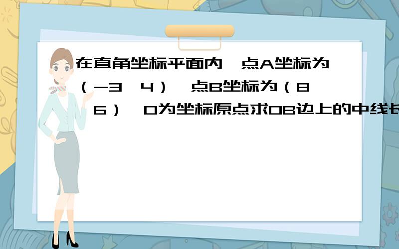 在直角坐标平面内,点A坐标为（-3,4）,点B坐标为（8,6）,O为坐标原点求0B边上的中线长