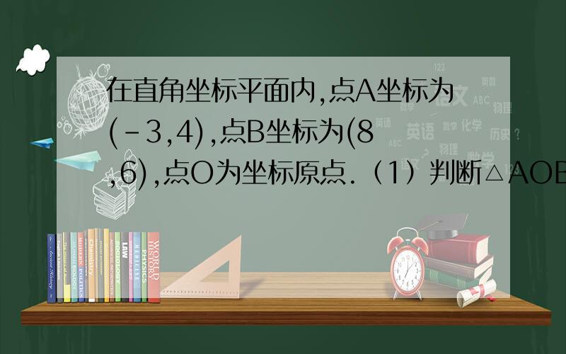 在直角坐标平面内,点A坐标为(-3,4),点B坐标为(8,6),点O为坐标原点.（1）判断△AOB的类型,并说明理由