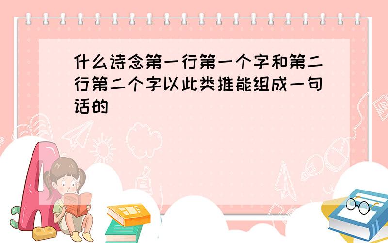 什么诗念第一行第一个字和第二行第二个字以此类推能组成一句话的