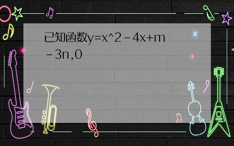 已知函数y=x^2-4x+m-3n,0