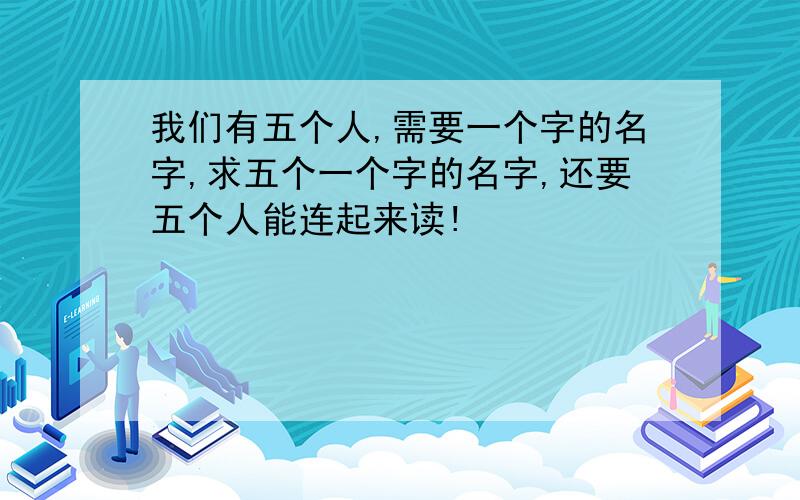 我们有五个人,需要一个字的名字,求五个一个字的名字,还要五个人能连起来读!