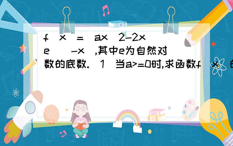 f(x)=(ax^2-2x)e^(-x),其中e为自然对数的底数.(1)当a>=0时,求函数f(x)的极值点(x)=(ax^2-2x)e^(-x),其中e为自然对数的底数1）当a>=0时,求函数f(x)的极值点；（2）若f(x)在【-1,1】上是单调函数,求a的取值范