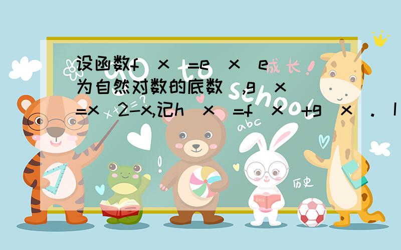 设函数f(x)=e^x(e 为自然对数的底数),g(x)=x^2-x,记h(x)=f(x)+g(x).(I)h'(x)为h(x)的导数,判断函数y=h'(第二小题,若函数y=|h(x)-a|-1=0有两个零点,求实数a的取值范围.我是无力做这题了- -