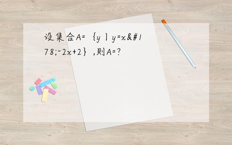 设集合A=｛y丨y=x²-2x+2｝,则A=?