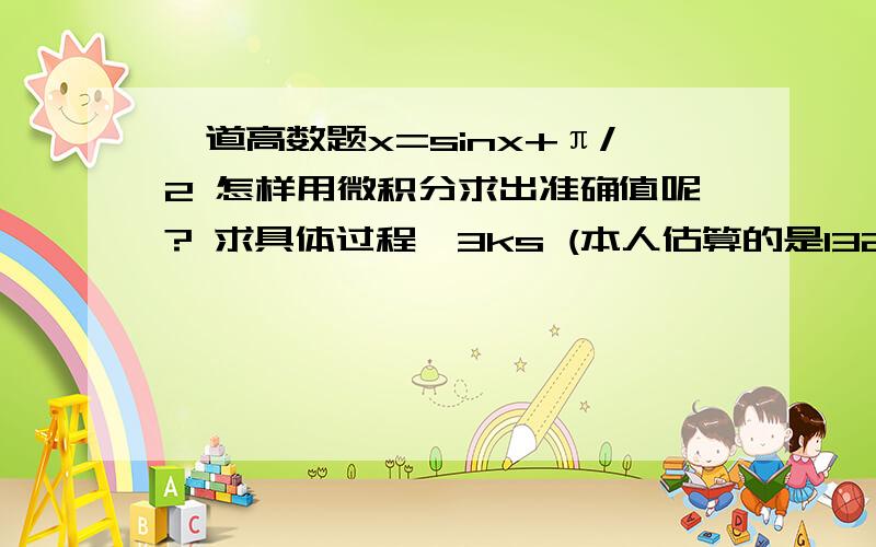 一道高数题x=sinx+π/2 怎样用微积分求出准确值呢? 求具体过程,3ks (本人估算的是132度)