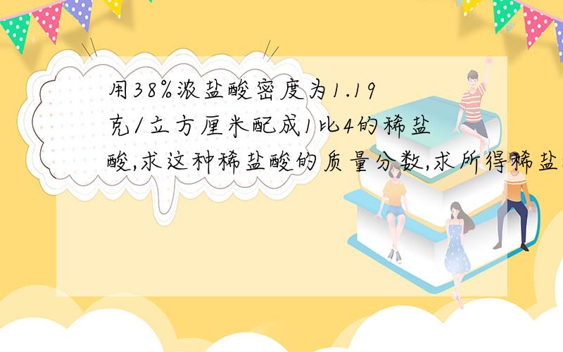 用38%浓盐酸密度为1.19克/立方厘米配成1比4的稀盐酸,求这种稀盐酸的质量分数,求所得稀盐酸密度1.04克/立方厘米的`物质的量浓度.麻烦详细说说,