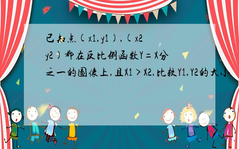 已知点(x1,y1),(x2y2)都在反比例函数Y=X分之一的图像上,且X1>X2,比较Y1,Y2的大小