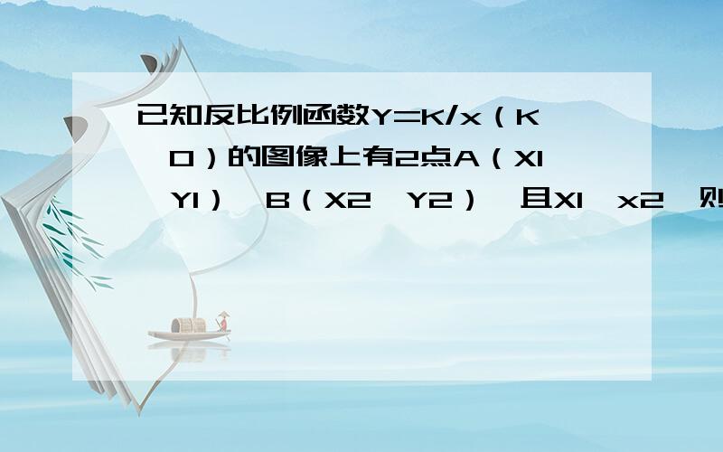 已知反比例函数Y=K/x（K》0）的图像上有2点A（X1,Y1）,B（X2,Y2）,且X1》x2,则Y1-Y2的值是?