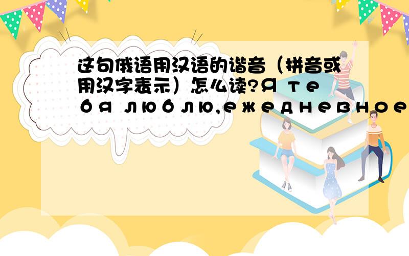 这句俄语用汉语的谐音（拼音或用汉字表示）怎么读?Я тебя люблю,ежедневное I все am думая вы,влюбленности вы до forever,мы некоторо forever в таком же месте