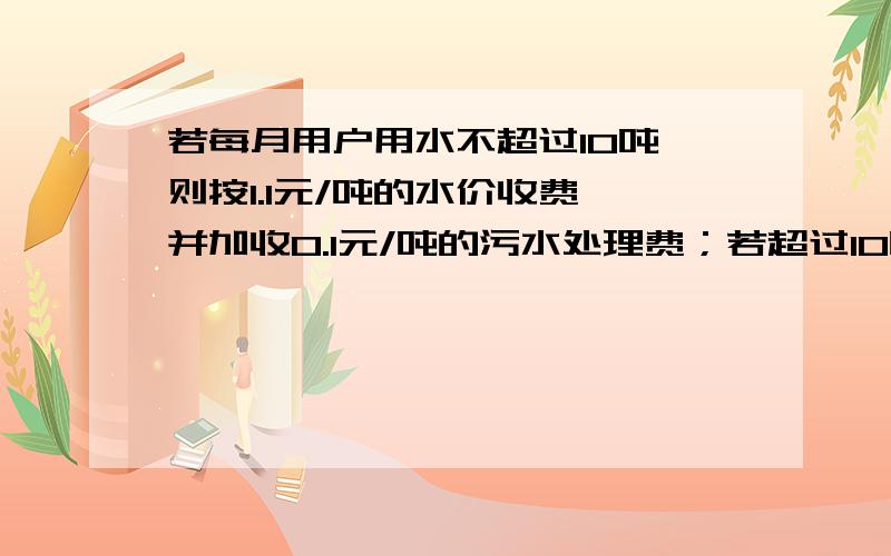 若每月用户用水不超过10吨,则按1.1元/吨的水价收费,并加收0.1元/吨的污水处理费；若超过10吨但不超过20吨,则超过10吨的部分按2元/吨的水价收费,污水处理费不变；若超过20吨,则超过20吨的部