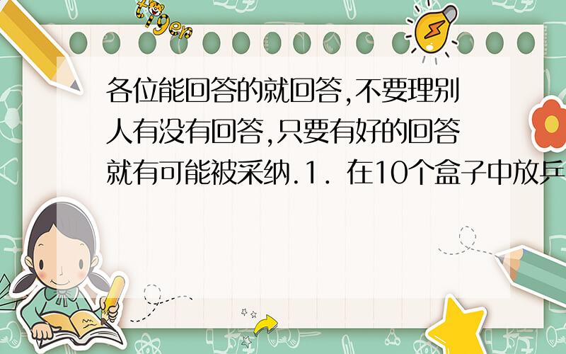 各位能回答的就回答,不要理别人有没有回答,只要有好的回答就有可能被采纳.1．在10个盒子中放乒乓球,每个盒子中的球的个数不能少于11,不能是13,也不能是5的倍数,且彼此不同,那么至少需要