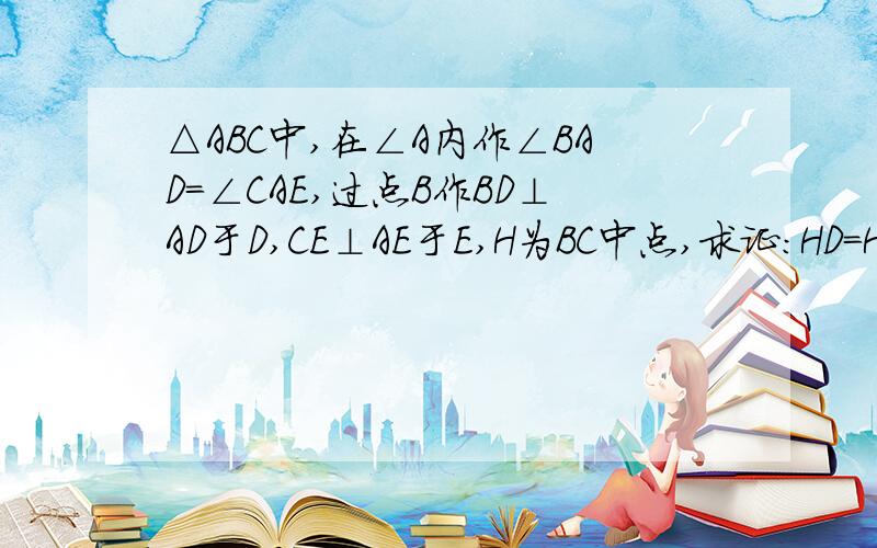 △ABC中,在∠A内作∠BAD=∠CAE,过点B作BD⊥AD于D,CE⊥AE于E,H为BC中点,求证：HD=HE