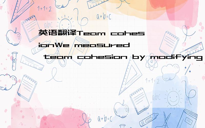 英语翻译Team cohesionWe measured team cohesion by modifying Carless and De Paola’s (2000) scale on work teamcohesion to the context of a new venture.Specifically,we used a three-item scale [α = 0.91] tomeasure team cohesion,asking team members