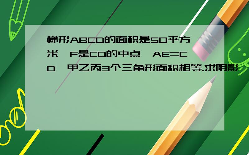 梯形ABCD的面积是50平方米,F是CD的中点,AE=CD,甲乙丙3个三角形面积相等.求阴影