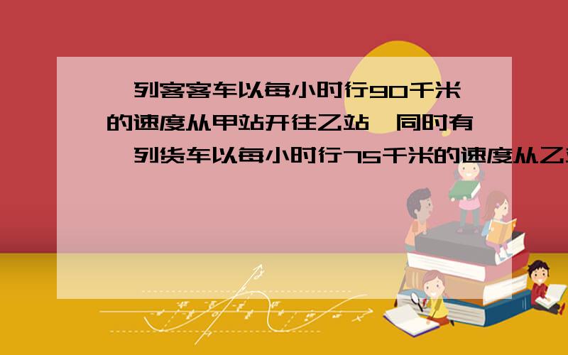 一列客客车以每小时行90千米的速度从甲站开往乙站,同时有一列货车以每小时行75千米的速度从乙站开往甲站,经过4小时两车相遇.甲、乙站之间的铁路长多少千米?