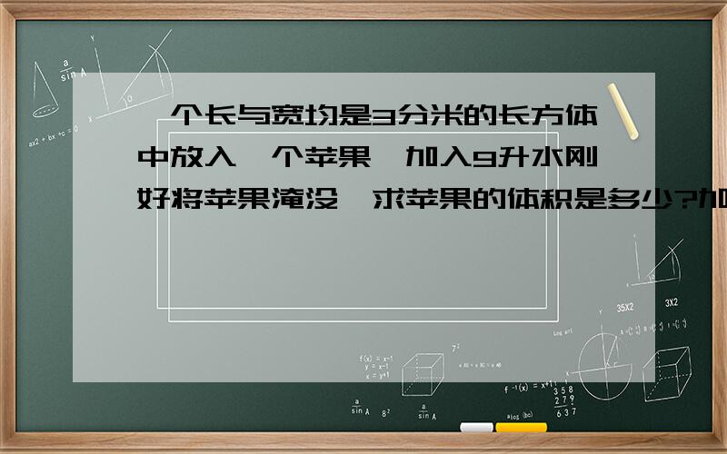 一个长与宽均是3分米的长方体中放入一个苹果,加入9升水刚好将苹果淹没,求苹果的体积是多少?加入9升水时量得水面高度为11厘米