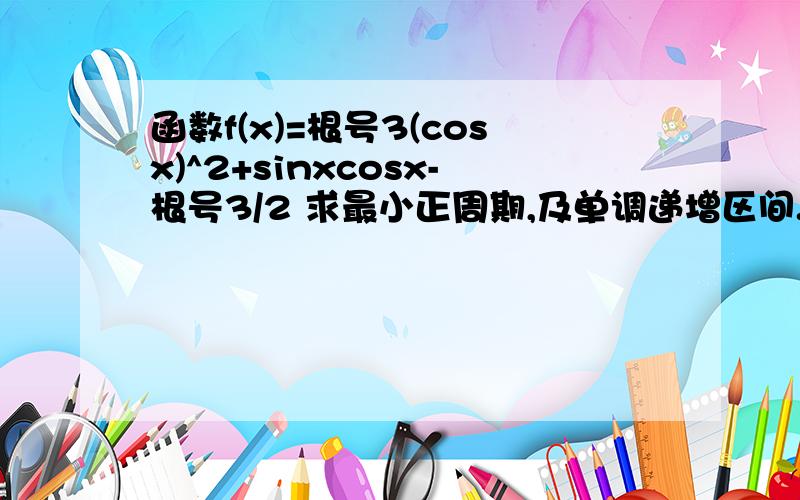 函数f(x)=根号3(cosx)^2+sinxcosx-根号3/2 求最小正周期,及单调递增区间.求在[0,3π)使f(x)取到最大值的所有x的和