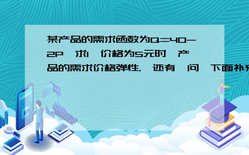 某产品的需求函数为Q=40-2P,求1,价格为5元时,产品的需求价格弹性.,还有一问,下面补充2,当价格在什么范围内,厂商可以降价促销,来提高收入.