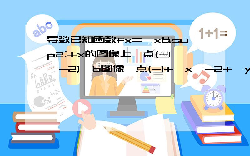 导数已知函数fx=—x²+x的图像上一点(-1,-2),b图像一点(-1+△x,-2+△y),求△y÷△x