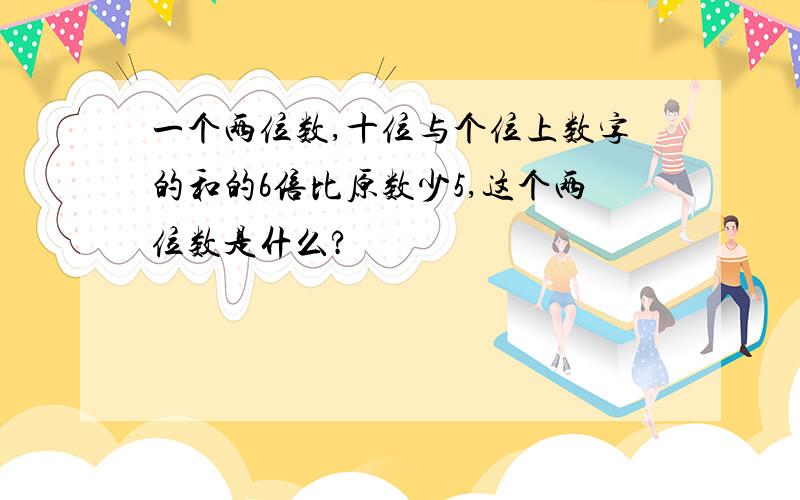 一个两位数,十位与个位上数字的和的6倍比原数少5,这个两位数是什么?