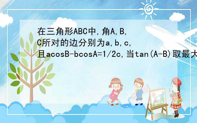 在三角形ABC中,角A,B,C所对的边分别为a,b,c,且acosB-bcosA=1/2c,当tan(A-B)取最大值时,角C的值为?