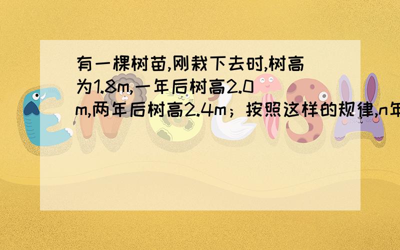 有一棵树苗,刚栽下去时,树高为1.8m,一年后树高2.0m,两年后树高2.4m；按照这样的规律,n年后树高多少