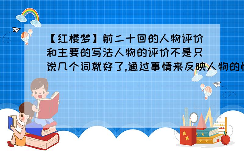 【红楼梦】前二十回的人物评价和主要的写法人物的评价不是只说几个词就好了,通过事情来反映人物的性格特点,所以要不少于150字.‘主要写法’尽量写（没有可以不写）,但是最好要写,不