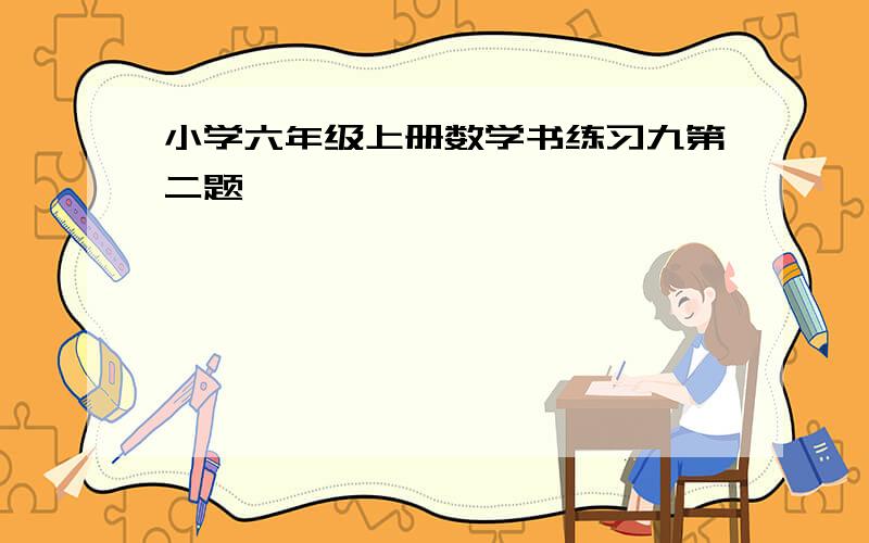 小学六年级上册数学书练习九第二题