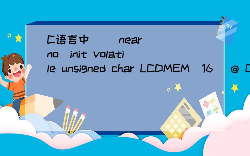 C语言中 __near __no_init volatile unsigned char LCDMEM[16] @ 0xF0400;