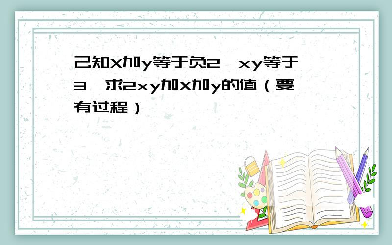 己知X加y等于负2,xy等于3,求2xy加X加y的值（要有过程）